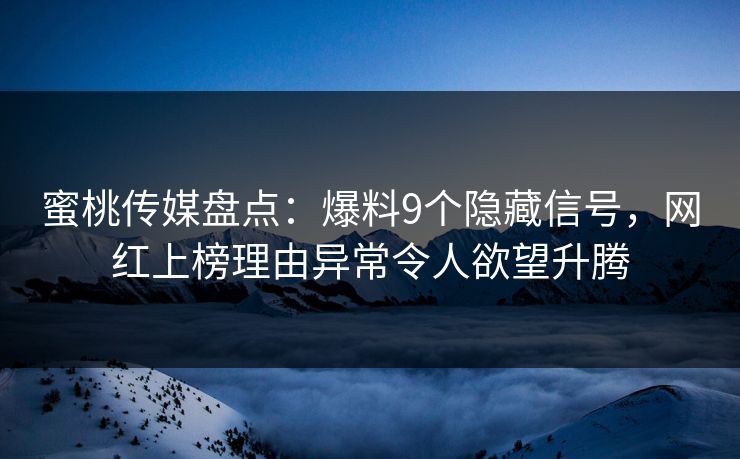 蜜桃传媒盘点：爆料9个隐藏信号，网红上榜理由异常令人欲望升腾
