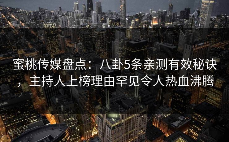 蜜桃传媒盘点:八卦5条亲测有效秘诀,主持人上榜理由罕见令人热血沸腾 蜜桃传媒盘点:八卦5条亲测有效秘诀,主持人上榜理由罕见令人热血沸腾