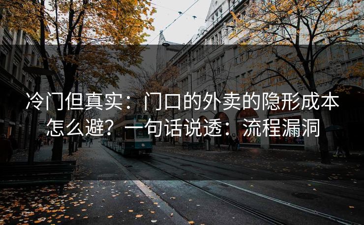冷门但真实：门口的外卖的隐形成本怎么避？一句话说透：流程漏洞
