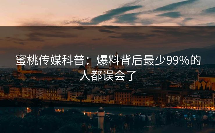 蜜桃传媒科普：爆料背后最少99%的人都误会了
