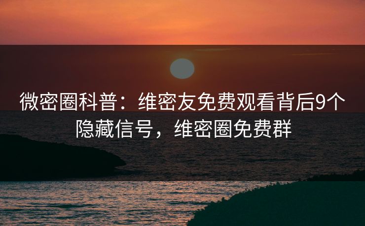 微密圈科普：维密友免费观看背后9个隐藏信号，维密圈免费群