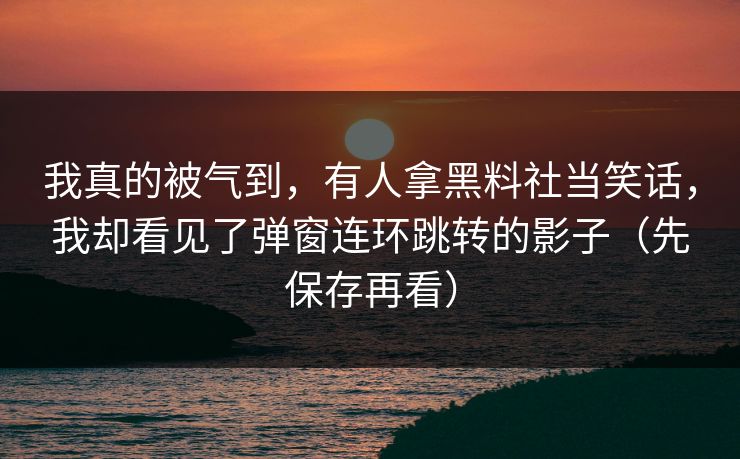 我真的被气到，有人拿黑料社当笑话，我却看见了弹窗连环跳转的影子（先保存再看）